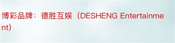 博彩品牌：德胜互娱（DESHENG Entertainment）