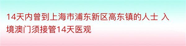 14天内曾到上海市浦东新区高东镇的人士 入境澳门须接管14天医观